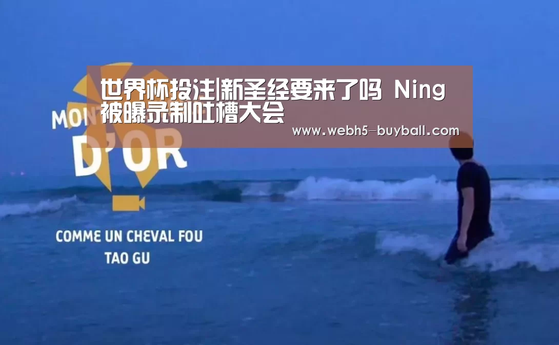 世界杯投注|新圣经要来了吗 Ning被曝录制吐槽大会(图3) 世界杯投注